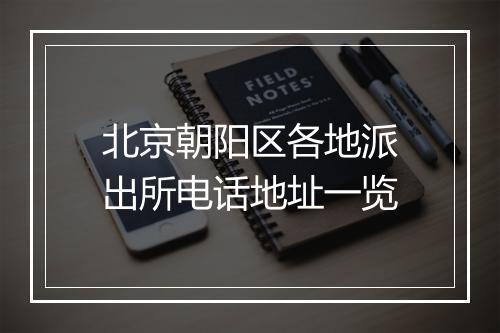 北京朝阳区各地派出所电话地址一览