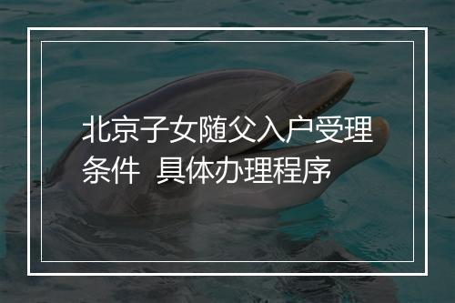 北京子女随父入户受理条件  具体办理程序