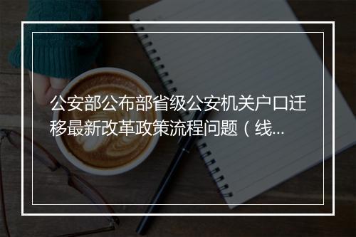 公安部公布部省级公安机关户口迁移最新改革政策流程问题（线索）举报投诉方式