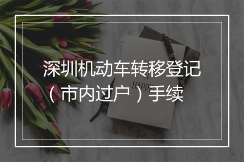 深圳机动车转移登记（市内过户）手续