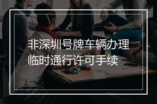 非深圳号牌车辆办理临时通行许可手续