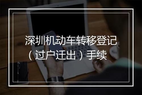 深圳机动车转移登记（过户迁出）手续
