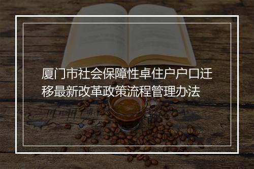 厦门市社会保障性卓住户户口迁移最新改革政策流程管理办法