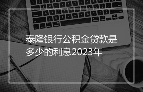 泰隆银行公积金贷款是多少的利息2023年