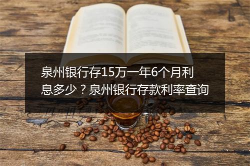 泉州银行存15万一年6个月利息多少？泉州银行存款利率查询