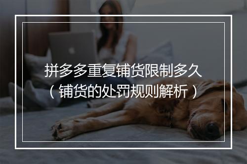 拼多多重复铺货限制多久（铺货的处罚规则解析）