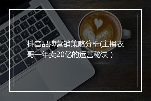 抖音品牌营销策略分析(主播衣哥一年卖20亿的运营秘诀）
