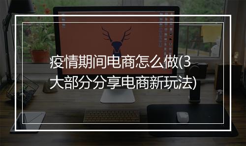 疫情期间电商怎么做(3大部分分享电商新玩法)