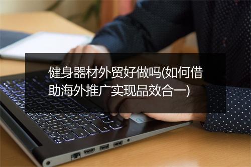 健身器材外贸好做吗(如何借助海外推广实现品效合一)