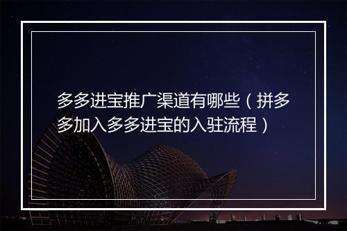 多多进宝推广渠道有哪些（拼多多加入多多进宝的入驻流程）