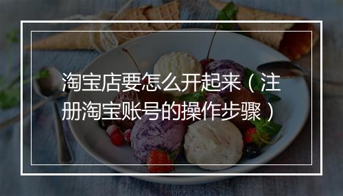 淘宝店要怎么开起来（注册淘宝账号的操作步骤）