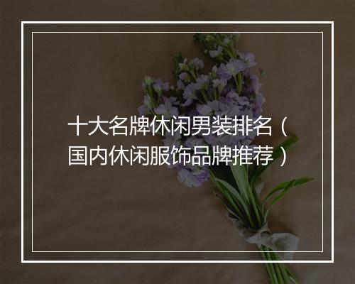 十大名牌休闲男装排名（国内休闲服饰品牌推荐）