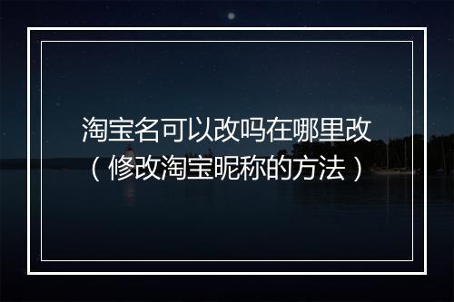 淘宝名可以改吗在哪里改（修改淘宝昵称的方法）