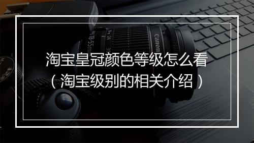 淘宝皇冠颜色等级怎么看（淘宝级别的相关介绍）