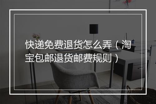 快递免费退货怎么弄（淘宝包邮退货邮费规则）