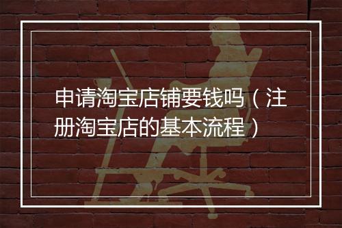 申请淘宝店铺要钱吗（注册淘宝店的基本流程）