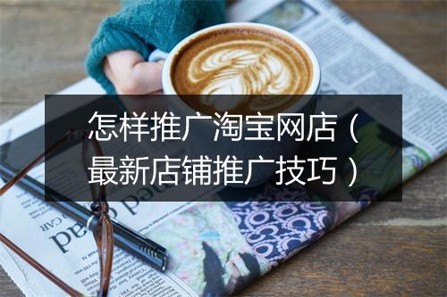 怎样推广淘宝网店（最新店铺推广技巧）