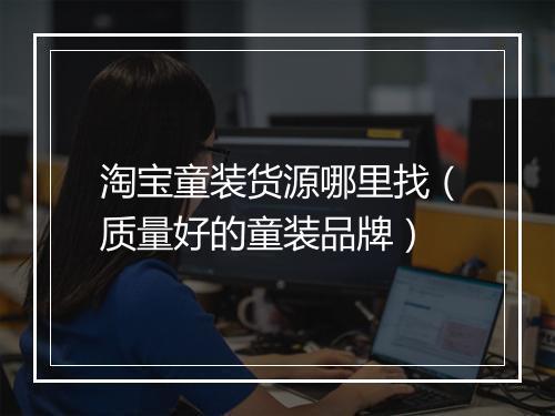 淘宝童装货源哪里找（质量好的童装品牌）