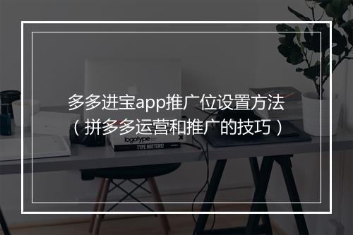 多多进宝app推广位设置方法（拼多多运营和推广的技巧）