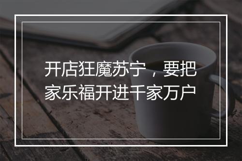 开店狂魔苏宁，要把家乐福开进千家万户