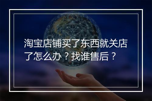 淘宝店铺买了东西就关店了怎么办？找谁售后？