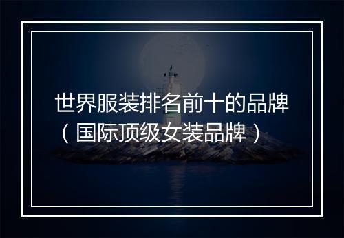 世界服装排名前十的品牌（国际顶级女装品牌）