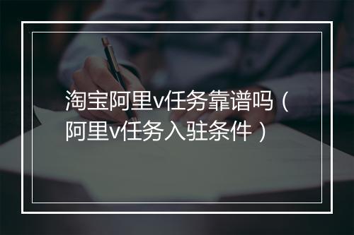 淘宝阿里v任务靠谱吗（阿里v任务入驻条件）