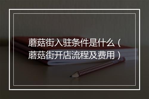 蘑菇街入驻条件是什么（蘑菇街开店流程及费用）