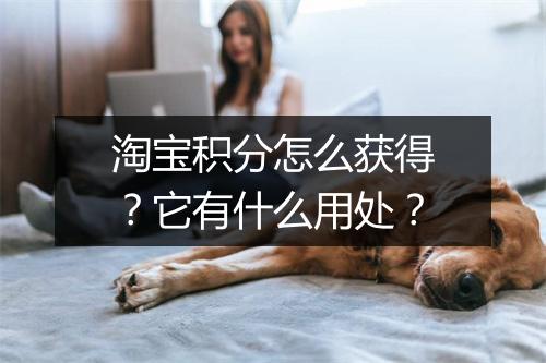 淘宝积分怎么获得？它有什么用处？