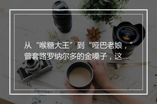 从“喉糖大王”到“哑巴老娘，”曾套路罗纳尔多的金嗓子，这次彻底没声了！