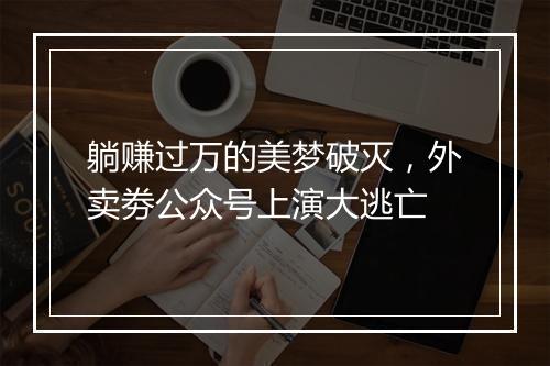躺赚过万的美梦破灭，外卖劵公众号上演大逃亡