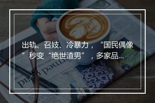 出轨、召妓、冷暴力，“国民偶像”秒变“绝世渣男”，多家品牌连夜解约…