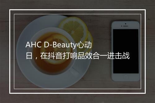 AHC D-Beauty心动日，在抖音打响品效合一进击战