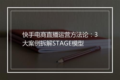 快手电商直播运营方法论：3大案例拆解STAGE模型