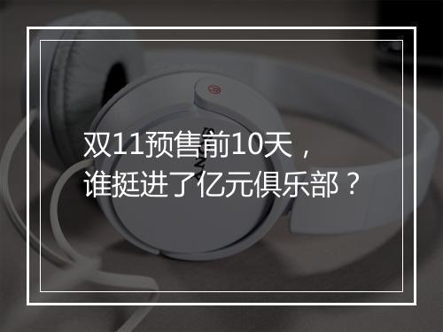 双11预售前10天，谁挺进了亿元俱乐部？