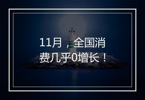 11月，全国消费几乎0增长！