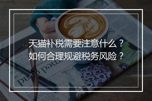 天猫补税需要注意什么？如何合理规避税务风险？
