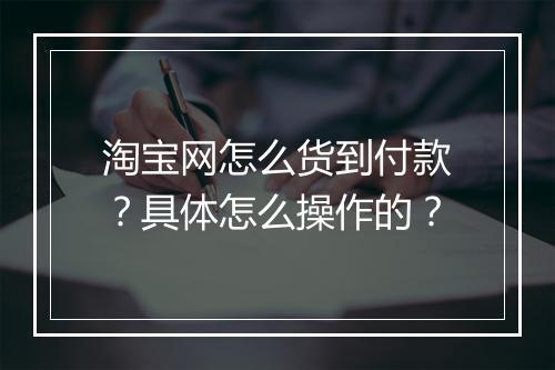 淘宝网怎么货到付款？具体怎么操作的？