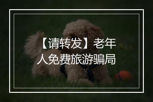 【请转发】老年人免费旅游骗局