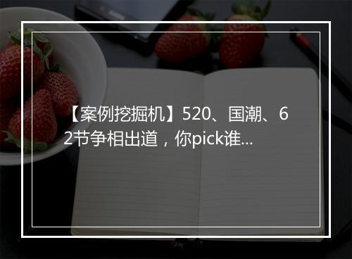 【案例挖掘机】520、国潮、62节争相出道，你pick谁？