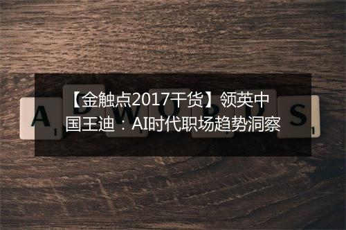 【金触点2017干货】领英中国王迪：AI时代职场趋势洞察