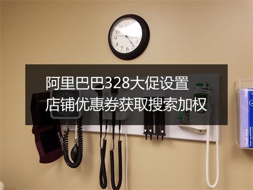 阿里巴巴328大促设置店铺优惠券获取搜索加权