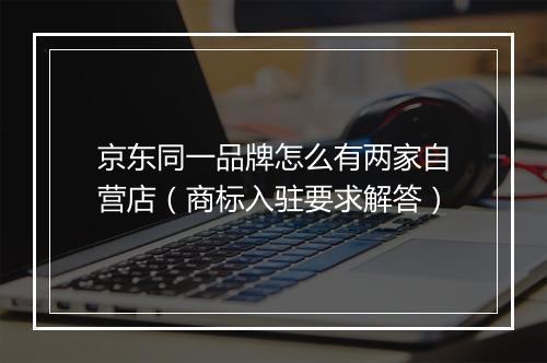 京东同一品牌怎么有两家自营店（商标入驻要求解答）