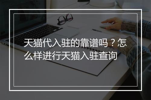 天猫代入驻的靠谱吗？怎么样进行天猫入驻查询