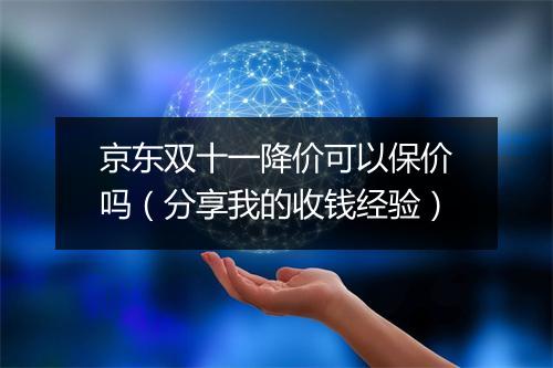 京东双十一降价可以保价吗（分享我的收钱经验）