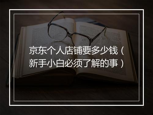 京东个人店铺要多少钱（新手小白必须了解的事）