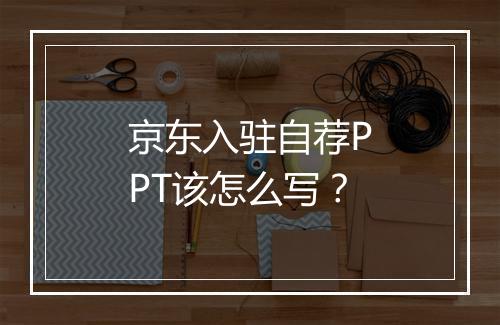 京东入驻自荐PPT该怎么写？