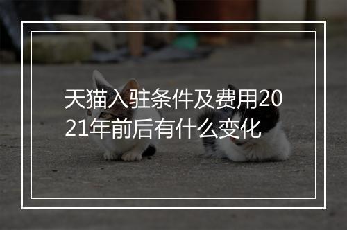天猫入驻条件及费用2021年前后有什么变化