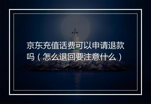 京东充值话费可以申请退款吗（怎么退回要注意什么）
