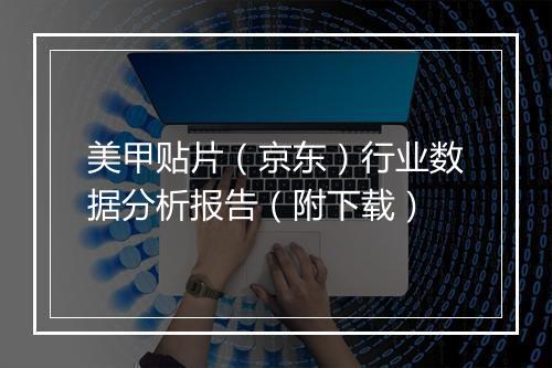 美甲贴片（京东）行业数据分析报告（附下载）
